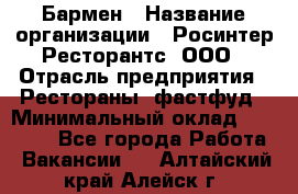 Бармен › Название организации ­ Росинтер Ресторантс, ООО › Отрасль предприятия ­ Рестораны, фастфуд › Минимальный оклад ­ 30 000 - Все города Работа » Вакансии   . Алтайский край,Алейск г.